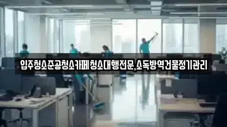 입주청소준공청소카페청소대행전문,소독방역건물정기관리