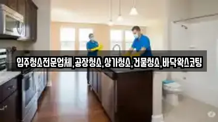 입주청소전문업체,공장청소,상가청소,건물청소,바닥왁스코팅