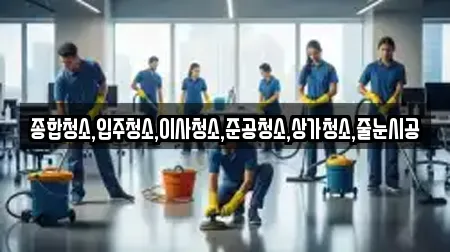 종합청소,입주청소,이사청소,준공청소,상가청소,줄눈시공