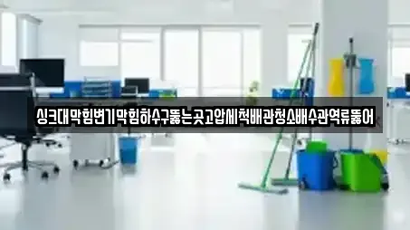 싱크대막힘변기막힘하수구뚫는곳고압세척배관청소배수관역류뚫어