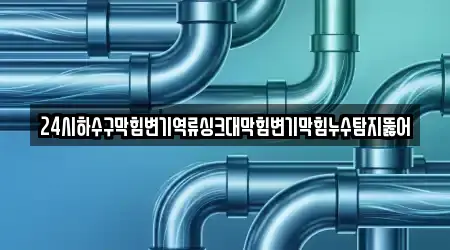 24시하수구막힘변기역류싱크대막힘변기막힘누수탐지뚫어