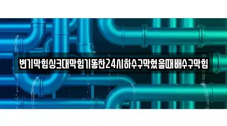 변기막힘싱크대막힘기똥찬24시하수구막혔을때배수구막힘