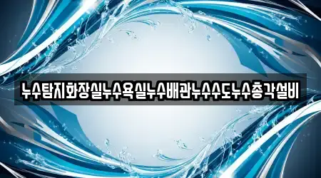 누수탐지화장실누수욕실누수배관누수수도누수총각설비