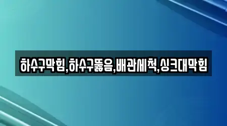 하수구막힘,하수구뚫음,배관세척,싱크대막힘