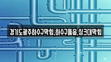 경기도광주하수구막힘,하수구뚫음,싱크대막힘