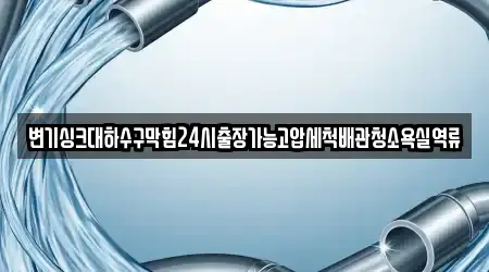 변기싱크대하수구막힘24시출장가능고압세척배관청소욕실역류