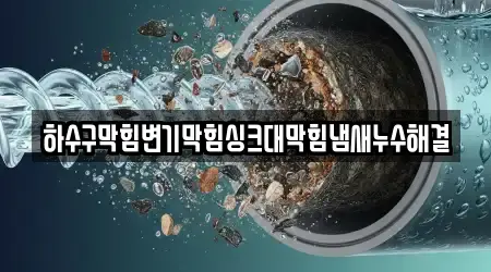 하수구막힘변기막힘싱크대막힘냄새누수해결