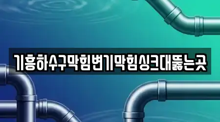 기흥하수구막힘변기막힘싱크대뚫는곳