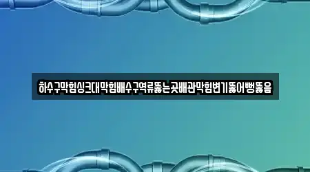 하수구막힘싱크대막힘배수구역류뚫는곳배관막힘변기뚫어뻥뚫음
