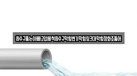 하수구뚫는아빠고압세척하수구막힘변기막힘싱크대막힘정화조뚫어