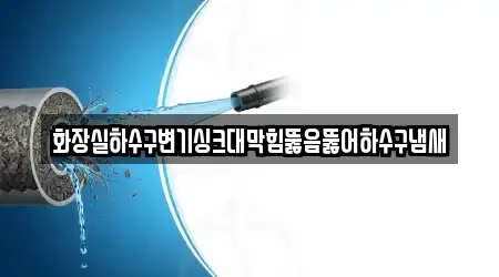 화장실하수구변기싱크대막힘뚫음뚫어하수구냄새
