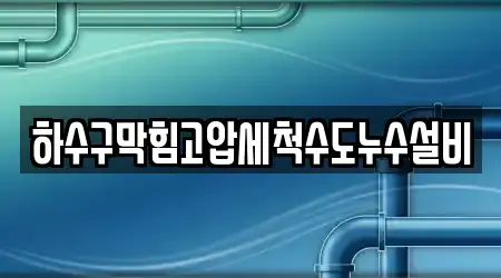 하수구막힘고압세척수도누수설비