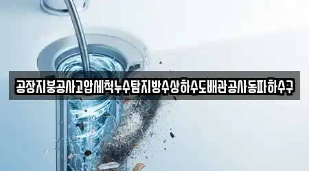 공장지붕공사고압세척누수탐지방수상하수도배관공사동파하수구