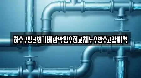 하수구싱크변기배관막힘수전교체누수방수고압세척