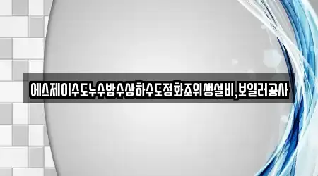 에스제이수도누수방수상하수도정화조위생설비,보일러공사