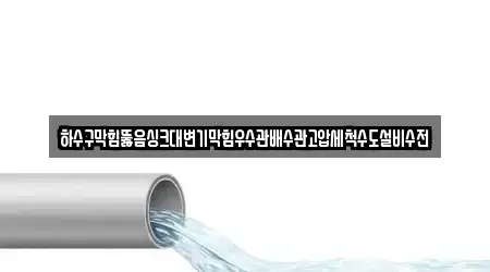 하수구막힘뚫음싱크대변기막힘우수관배수관고압세척수도설비수전
