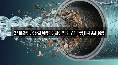 24시출장,누수탐지,옥상방수,하수구막힘,변기막힘,배관교체,용접