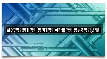 하수구막힘변기막힘,싱크대막힘화장실막힘,정화조막힘,24시