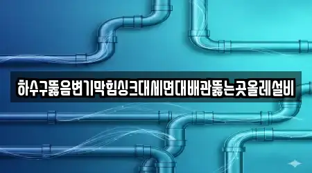 하수구뚫음변기막힘싱크대세면대배관뚫는곳올레설비
