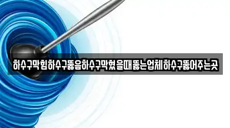 하수구막힘하수구뚫음하수구막혔을때뚫는업체하수구뚫어주는곳