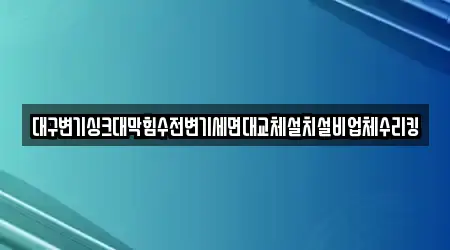 대구변기싱크대막힘수전변기세면대교체설치설비업체수리킹