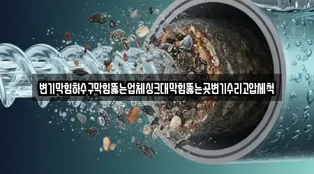변기막힘하수구막힘뚫는업체싱크대막힘뚫는곳변기수리고압세척