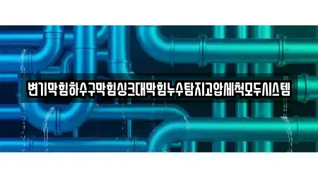 변기막힘하수구막힘싱크대막힘누수탐지고압세척모두시스템