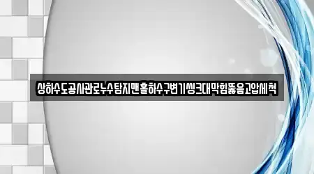 상하수도공사관로누수탐지맨홀하수구변기씽크대막힘뚫음고압세척