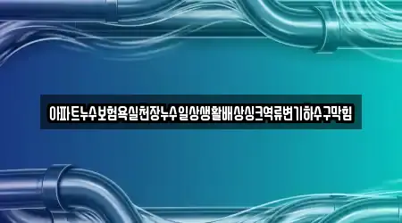 아파트누수보험욕실천장누수일상생활배상싱크역류변기하수구막힘