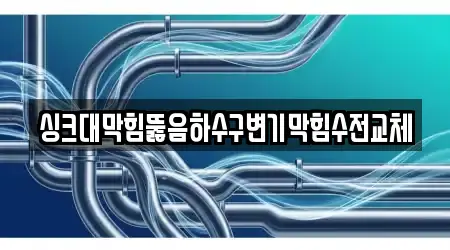 싱크대막힘뚫음하수구변기막힘수전교체