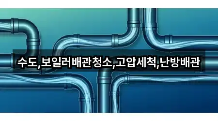 수도,보일러배관청소,고압세척,난방배관