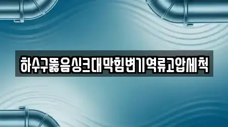 하수구뚫음싱크대막힘변기역류고압세척
