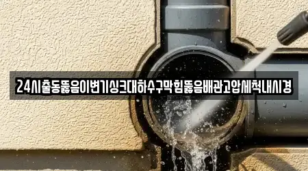 24시출동뚫음이변기싱크대하수구막힘뚫음배관고압세척내시경
