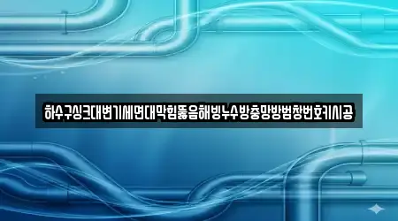 하수구싱크대변기세면대막힘뚫음해빙누수방충망방범창번호키시공