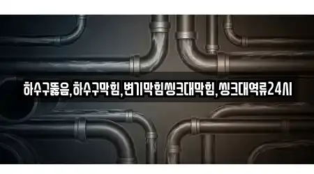 하수구뚫음,하수구막힘,변기막힘씽크대막힘,씽크대역류24시