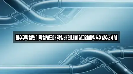 하수구막힘변기막힘씽크대막힘배관내시경고압세척누수방수24시