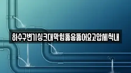 하수구변기싱크대막힘뚫음뚫어요고압세척내