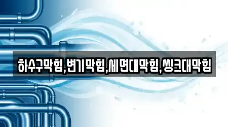 하수구막힘,변기막힘,세면대막힘,씽크대막힘