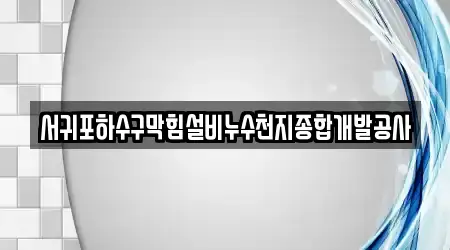 서귀포하수구막힘설비누수천지종합개발공사