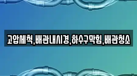 고압세척,배관내시경,하수구막힘,배관청소