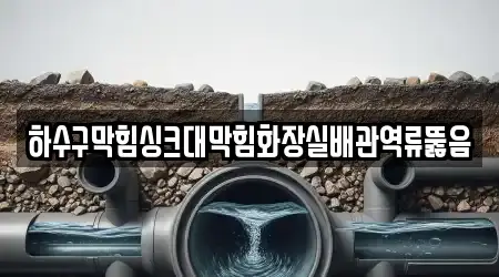 하수구막힘싱크대막힘화장실배관역류뚫음