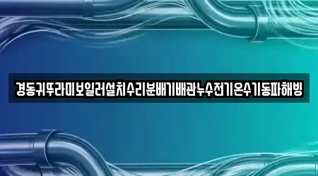 경동귀뚜라미보일러설치수리분배기배관누수전기온수기동파해빙