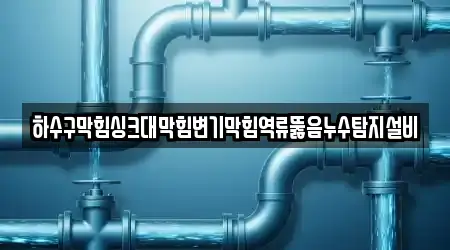 하수구막힘싱크대막힘변기막힘역류뚫음누수탐지설비