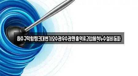 하수구막힘씽크대변기오수관우수관맨홀역류고압세척누수설비동파