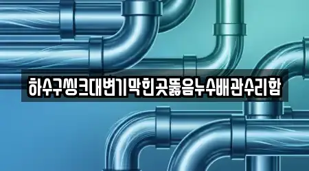 하수구씽크대변기막힌곳뚫음누수배관수리함