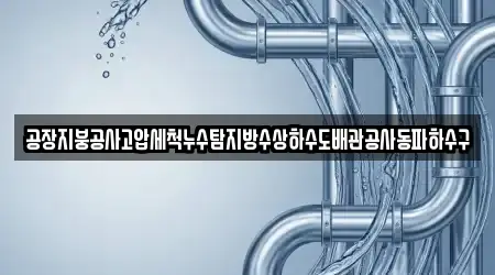 공장지붕공사고압세척누수탐지방수상하수도배관공사동파하수구