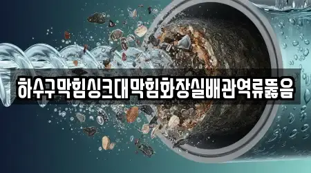 하수구막힘싱크대막힘화장실배관역류뚫음