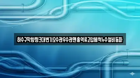 하수구막힘씽크대변기오수관우수관맨홀역류고압세척누수설비동파