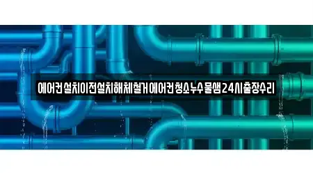 에어컨설치이전설치해체철거에어컨청소누수물샘24시출장수리