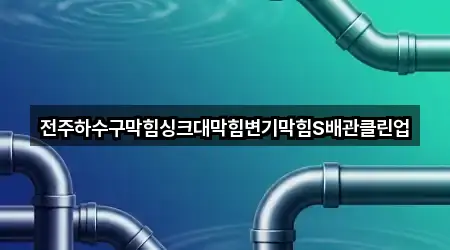 전주하수구막힘싱크대막힘변기막힘S배관클린업